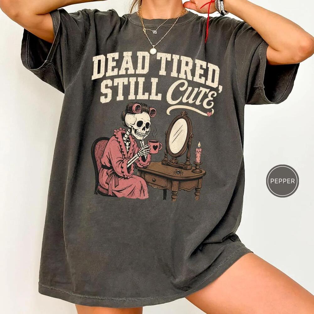 S Dead Tired Still Cute Shirt, Skeleton Vanity Tee, Gothic Halloween